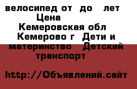 велосипед от6 до 12лет › Цена ­ 2 400 - Кемеровская обл., Кемерово г. Дети и материнство » Детский транспорт   